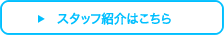 スタッフ紹介はこちら